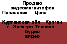 Продаю видеомагнитофон Панасоник  › Цена ­ 4 000 - Курганская обл., Курган г. Электро-Техника » Аудио-видео   . Курганская обл.